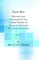 History and Criticism of the Labor Theory of Value in English Political Economy, Vol. 19 (Classic Reprint)
