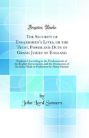 The Security of Englishmen's Lives, or the Trust, Power and Duty of Grand Juries of England: Explained According to the Fundamentals of the English Government, and the Declaration of the Same Made in Parliament by Many Statutes (Classic Reprint)