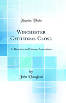 Winchester Cathedral Close: Its Historical and Literary Associations (Classic Reprint)
