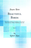 Beautiful Birds, Vol. 2: Their Natural History; Including an Account of Their Structure, Habits, Nidification, Etc., Etc (Classic Reprint)