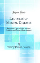 Lectures on Mental Diseases: Designed Especially for Medical Students and General Practitioners (Classic Reprint)