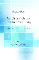 An Users' Guide to Nist Srm 2084: CMM Probe Performance Standard (Classic Reprint)