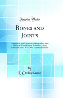 Bones and Joints: Localisation and Extraction of Projectiles, After Effects of Wounds of the Bones and Joints, Artificial Limbs, War Otitis and War Deafness (Classic Reprint)