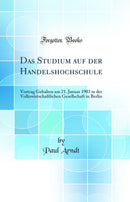Das Studium auf der Handelshochschule: Vortrag Gehalten am 21. Januar 1903 in der Volkswirtschaftlichen Gesellschaft in Berlin (Classic Reprint)