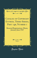 Catalog of Copyright Entries, Third Series, Part 14b, Number 1, Vol. 1: Renewal Registrations-Music; January-June 1947 (Classic Reprint)
