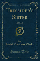 Tressider's Sister: A Novel (Classic Reprint)