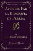 Apuntes Par la Biografia de Pereda (Classic Reprint)