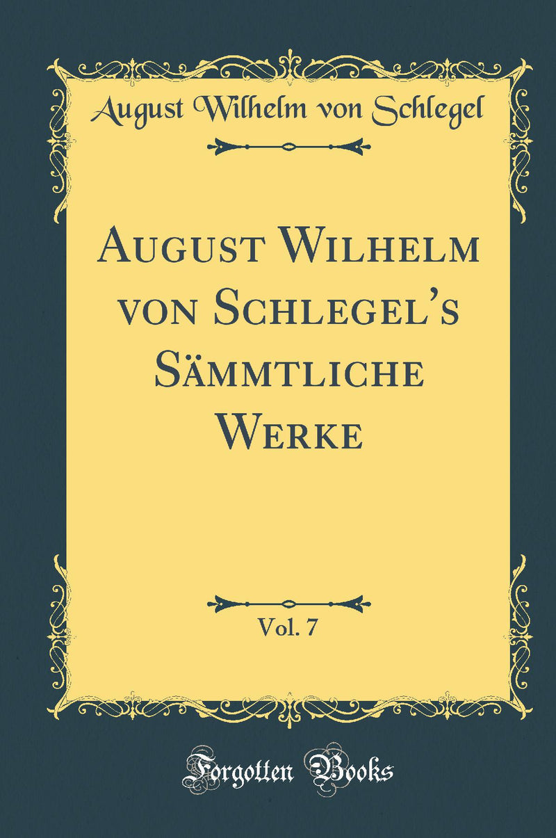 August Wilhelm von Schlegel''s Sämmtliche Werke, Vol. 7 (Classic Reprint)