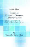 Galera de Españoles Célebres Contemporaneos: Ó Biografias y Retratos de Todos los Personages Distinguidos de Nuestros Dias en las Ciencias, en la Politica, en las Armas, en las Letras y en las Artes (Classic Reprint)