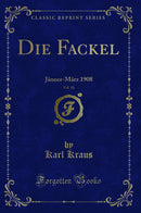 Die Fackel, Vol. 30: Jänner-März 1908 (Classic Reprint)