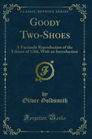 Goody Two-Shoes: A Facsimile Reproduction of the Edition of 1766, With an Introduction (Classic Reprint)