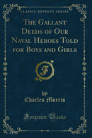 The Gallant Deeds of Our Naval Heroes Told for Boys and Girls (Classic Reprint)