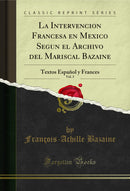 La Intervencion Francesa en Mexico Segun el Archivo del Mariscal Bazaine, Vol. 2: Textos Español y Frances (Classic Reprint)