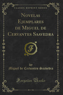 Novelas Ejemplares de Miguel de Cervantes Saavedra (Classic Reprint)