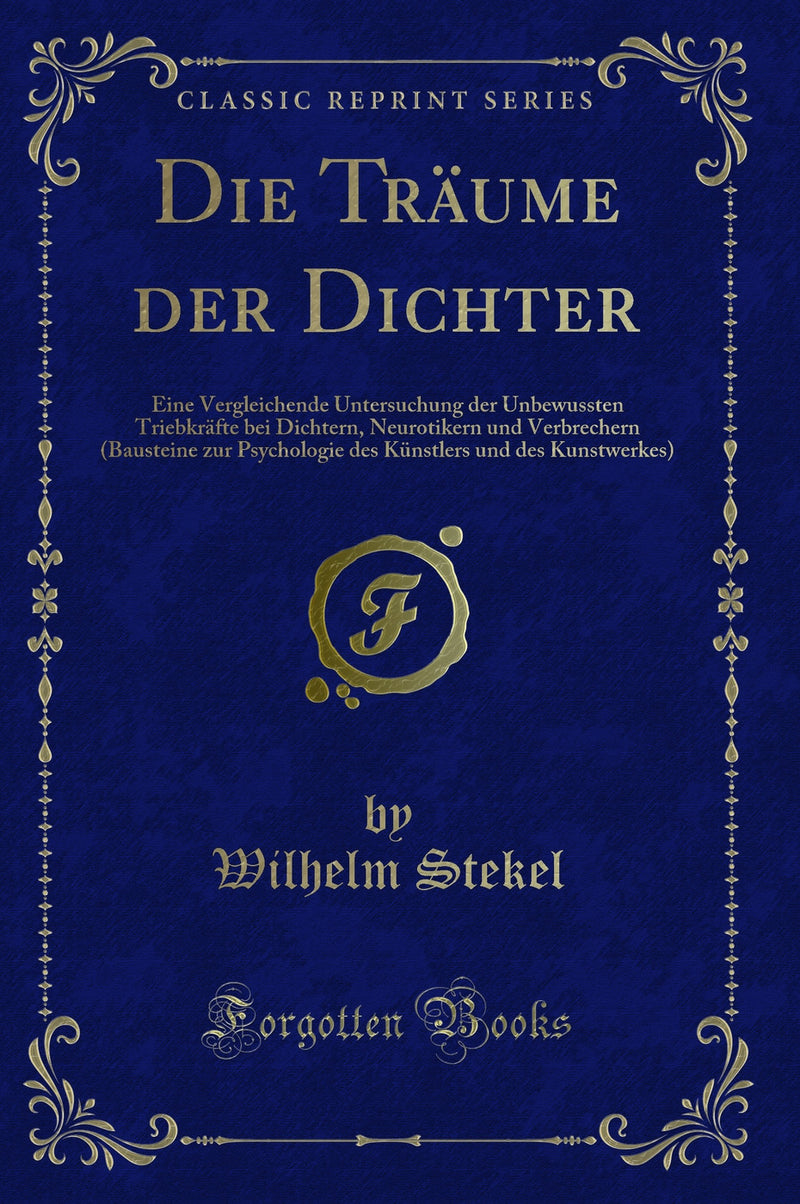 Die Träume der Dichter: Eine Vergleichende Untersuchung der Unbewussten Triebkräfte bei Dichtern, Neurotikern und Verbrechern (Bausteine zur Psychologie des Künstlers und des Kunstwerkes) (Classic Reprint)