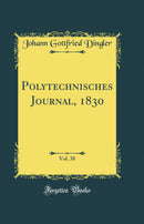 Polytechnisches Journal, 1830, Vol. 38 (Classic Reprint)
