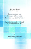 Observaciones del Ciudadano Anastasio Zerecero a la Constitucion: Espedida, Sancionada y Publicada en el Presente Año de 1857 (Classic Reprint)