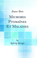 Microbes Ptomaïnes Et Maladies (Classic Reprint)