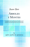 Arboles y Montes: Curiosidades Artísticas é Históricas de los Montes, Con la Explicación de las Más Beneficiosas Influencias del Arbolado y de las Más Importantes Nociones Forestales (Classic Reprint)