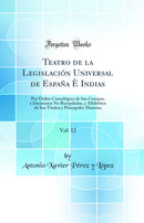 Teatro de la Legislación Universal de España È Indias, Vol. 12: Por Orden Cronológico de Sus Cuerpos, y Decisiones No Recopiladas, y Alfabético de Sus Títulos y Principales Materias (Classic Reprint)