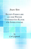 Recept-Formulare aus der Wiener Universitäts-Klinik für Syphilitische (Classic Reprint)