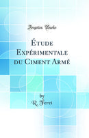 Étude Expérimentale du Ciment Armé (Classic Reprint)
