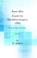 Gazette Archéologique, 1889, Vol. 14: Revue des Musées Nationaux (Classic Reprint)