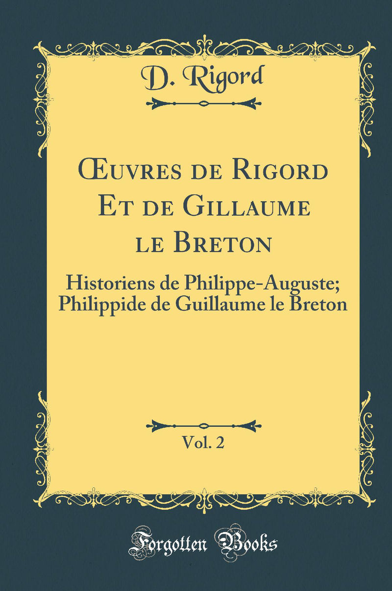 Œuvres de Rigord Et de Gillaume le Breton, Vol. 2: Historiens de Philippe-Auguste; Philippide de Guillaume le Breton (Classic Reprint)
