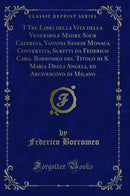 I Tre Libri della Vita della Venerabile Madre Sour Caterina, Vannini Sanese Monaca Convertita, Scritti da Federico Card. Borromeo del Titolo di S. Maria Degli Angeli, ed Arcivescovo di Milano (Classic Reprint)