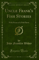 Uncle Frank's Fish Stories: With Poems of a Fish Flavor (Classic Reprint)