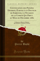 Continuation des Pensées Diverses, Écrites à un Docteur de Sorbonne, à l'Occasion de la Comete Qui Parut au Mois de Decembre 1680, Vol. 2: Ou Reponse à Plusieurs Dificultez Que Monsieur A Proposées à l'Auteur (Classic Reprint)
