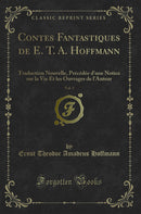 Contes Fantastiques de E. T. A. Hoffmann, Vol. 3: Traduction Nouvelle, Précédée d'une Notice sur la Vie Et les Ouvrages de l'Auteur (Classic Reprint)