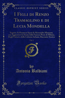 I Figli di Renzo Tramaglino e di Lucia Mondella, Vol. 1: Seguito Ai Promessi Sposi di Alessandro Manzoni, con Aggiuntavi la Storia della Famosa Peste di Milano, Degli Untori e della Colonna Infame; Racconto Storico (Classic Reprint)