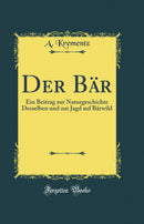 Der Bär: Ein Beitrag zur Naturgeschichte Desselben und zur Jagd auf Bärwild (Classic Reprint)