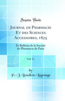 Journal de Pharmacie Et des Sciences Accessoires, 1825, Vol. 11: Et Bulletin de la Société de Pharmacie de Paris (Classic Reprint)