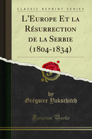 L'Europe Et la Résurrection de la Serbie (1804-1834) (Classic Reprint)