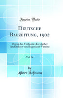 Deutsche Bauzeitung, 1902, Vol. 36: Organ des Verbandes Deutscher Architekten-und Ingenieur-Vereine (Classic Reprint)