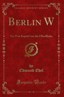 Berlin W: Ein Paar Kapitel von der Oberfläche (Classic Reprint)