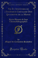 Vie Et Aventures de l'Ingénieux Chevalier Don Quichotte de la Mance: Récits Illustrés de Sept Chromolithographies (Classic Reprint)