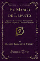 El Manco de Lepanto: Episodio de la Vida del Principe de los Ingenios, Miguel de Cervántes-Saavedra (Classic Reprint)