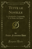 Tutte le Novelle: Lo Stufaiuolo, Commedia, E, la Mula e la Chiave (Classic Reprint)