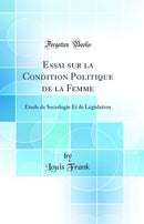 Essai sur la Condition Politique de la Femme: Étude de Sociologie Et de Législation (Classic Reprint)