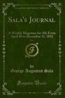 Sala's Journal, Vol. 1: A Weekly Magazine for All; From April 30 to December 31, 1892 (Classic Reprint)