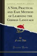 A New, Practical and Easy Method of Learning the German Language (Classic Reprint)