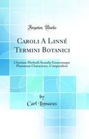 Caroli A Linné Termini Botanici: Classium Methodi Sexualis Generumque Plantarum Characteres, Compendiosi (Classic Reprint)