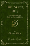 The Parade, 1897: An Illustrated Gift Book for Boys and Girls (Classic Reprint)
