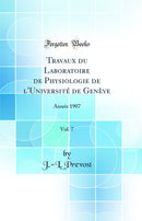 Travaux du Laboratoire de Physiologie de l'Université de Genève, Vol. 7: Année 1907 (Classic Reprint)