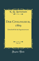 Der Civilingieur, 1869, Vol. 15: Zeitschrift für das Ingenieurwesen (Classic Reprint)
