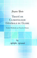 Traité de Climatologie Générale du Globe: Études Medicales sur Tous les Climats (Classic Reprint)