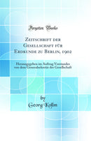 Zeitschrift der Gesellschaft für Erdkunde zu Berlin, 1902: Herausgegeben im Auftrag Vorstandes von dem Generalsekretär der Gesellschaft (Classic Reprint)